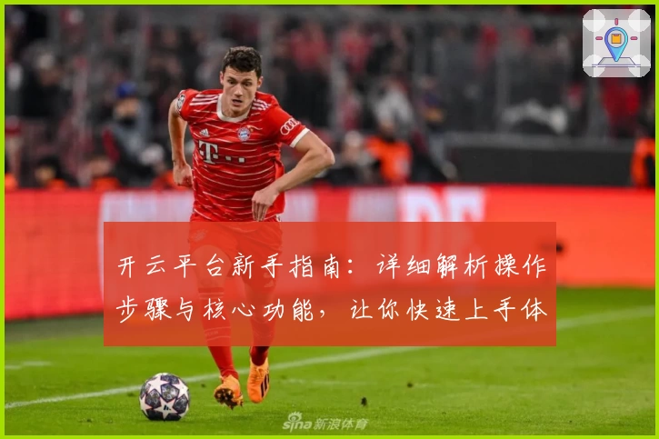 开云平台新手指南：详细解析操作步骤与核心功能，让你快速上手体验