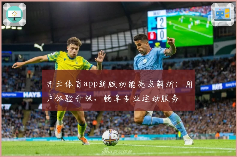 开云体育app新版功能亮点解析：用户体验升级，畅享专业运动服务
