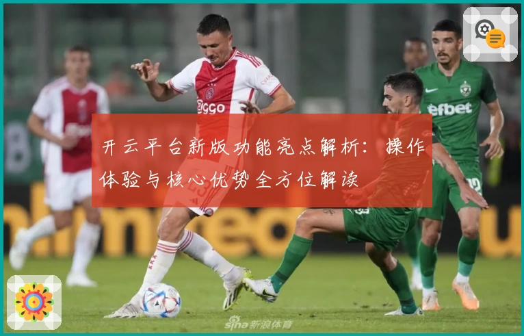 开云平台新版功能亮点解析：操作体验与核心优势全方位解读