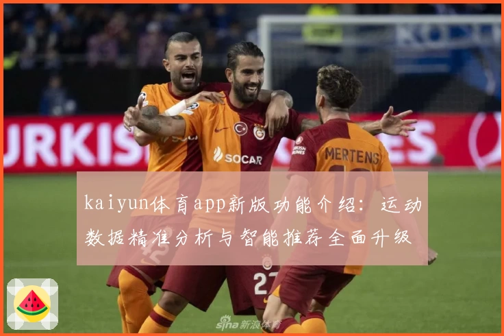 kaiyun体育app新版功能介绍：运动数据精准分析与智能推荐全面升级
