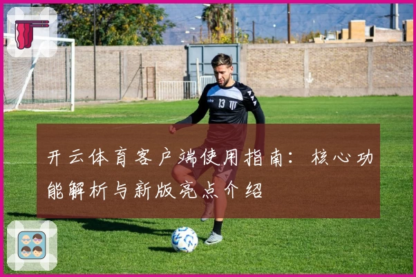 开云体育客户端使用指南：核心功能解析与新版亮点介绍