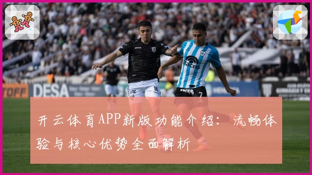 开云体育APP新版功能介绍：流畅体验与核心优势全面解析