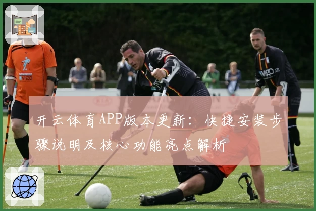 开云体育APP版本更新：快捷安装步骤说明及核心功能亮点解析