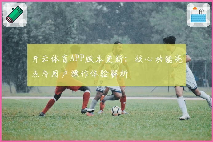 开云体育APP版本更新：核心功能亮点与用户操作体验解析