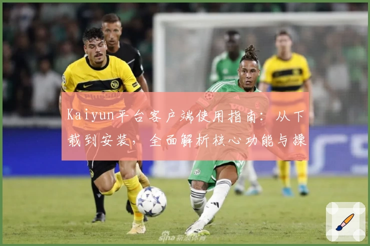 Kaiyun平台客户端使用指南：从下载到安装，全面解析核心功能与操作技巧