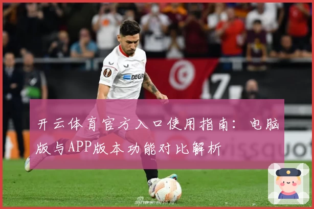 开云体育官方入口使用指南：电脑版与APP版本功能对比解析