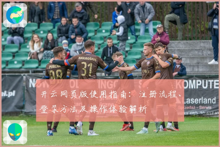 开云网页版使用指南：注册流程、登录方法及操作体验解析