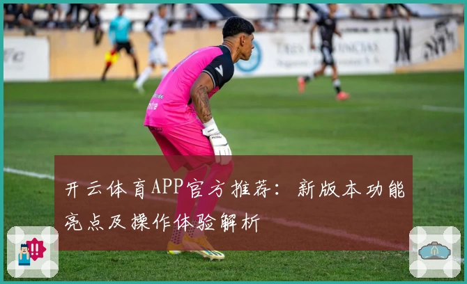 开云体育APP官方推荐：新版本功能亮点及操作体验解析