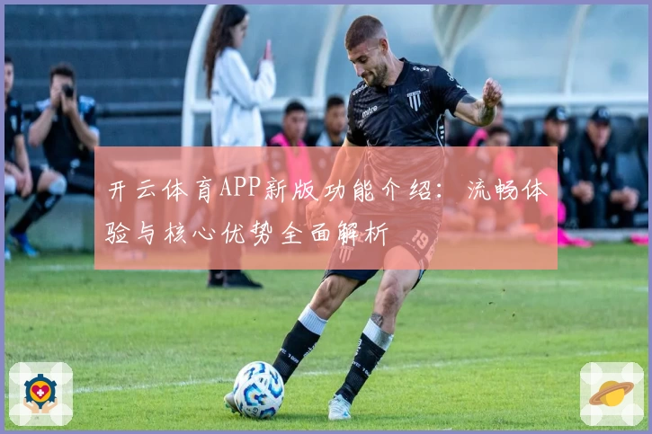 开云体育APP新版功能介绍：流畅体验与核心优势全面解析