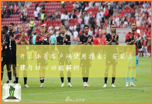 开云体育客户端使用指南：安装步骤与核心功能解析