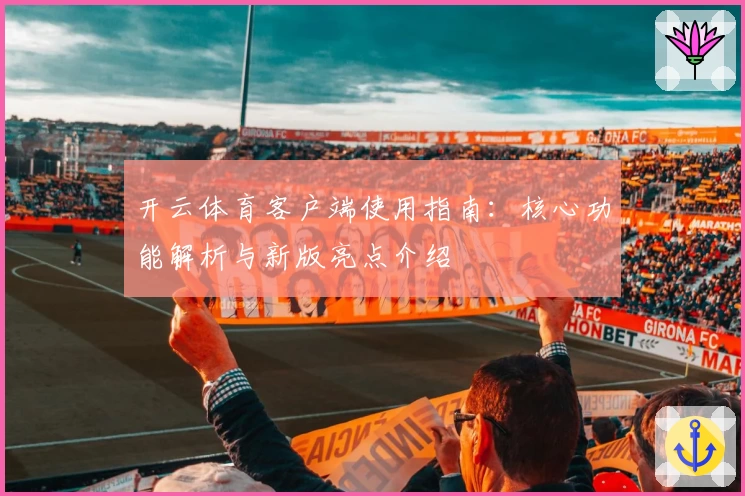 开云体育客户端使用指南：核心功能解析与新版亮点介绍