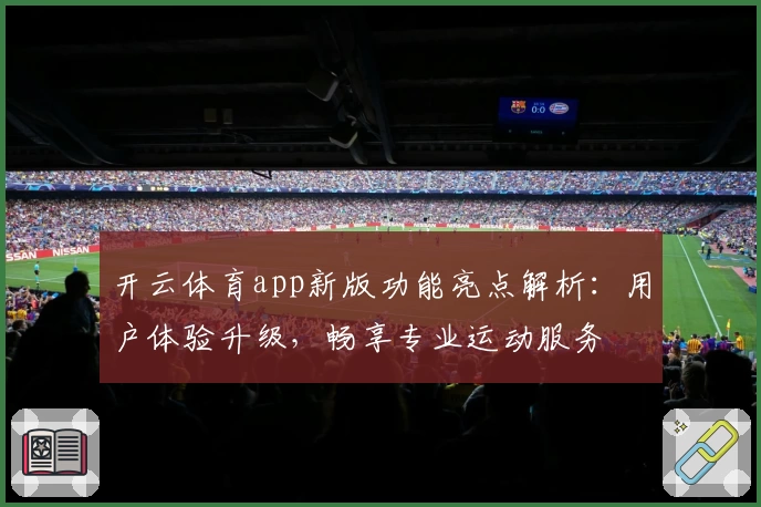 开云体育app新版功能亮点解析：用户体验升级，畅享专业运动服务