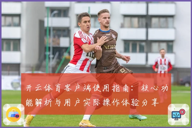开云体育客户端使用指南：核心功能解析与用户实际操作体验分享