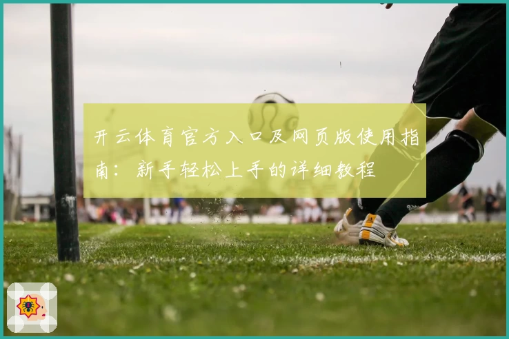 开云体育官方入口及网页版使用指南：新手轻松上手的详细教程