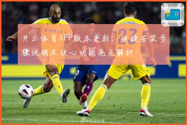 开云体育APP版本更新：快捷安装步骤说明及核心功能亮点解析