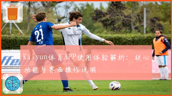 Kaiyun体育APP使用体验解析：核心功能与界面操作说明