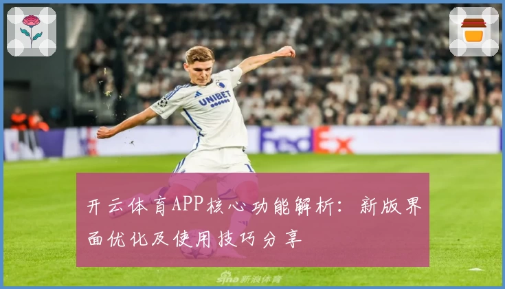 开云体育APP核心功能解析：新版界面优化及使用技巧分享